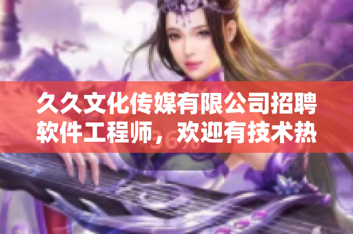 久久文化傳媒有限公司招聘軟件工程師，歡迎有技術熱情的你加入！