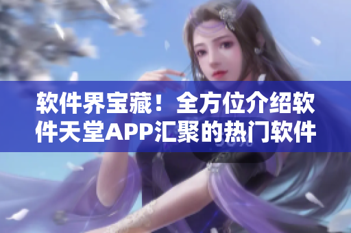 軟件界寶藏！全方位介紹軟件天堂APP匯聚的熱門軟件大全