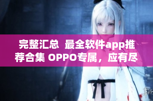 完整匯總  最全軟件app推薦合集 OPPO專屬，應有盡有
