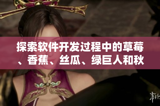 探索軟件開(kāi)發(fā)過(guò)程中的草莓、香蕉、絲瓜、綠巨人和秋的奧秘