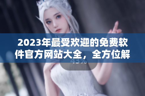2023年最受歡迎的免費軟件官方網(wǎng)站大全，全方位解鎖軟件生命周期！