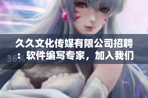久久文化傳媒有限公司招聘：軟件編寫專家，加入我們一起打造高質(zhì)量的軟件！