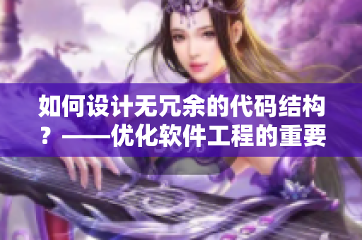 如何設(shè)計無冗余的代碼結(jié)構(gòu)？——優(yōu)化軟件工程的重要步驟