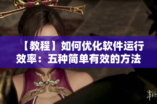 【教程】如何優(yōu)化軟件運行效率：五種簡單有效的方法！