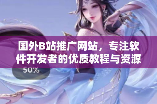 國(guó)外B站推廣網(wǎng)站，專注軟件開發(fā)者的優(yōu)質(zhì)教程與資源 - 必讀！