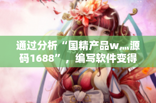 通過分析“國精產(chǎn)品w灬源碼1688”，編寫軟件變得更加簡單與高效