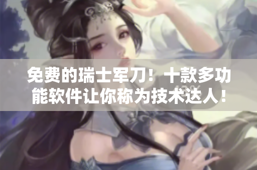 免費(fèi)的瑞士軍刀！十款多功能軟件讓你稱為技術(shù)達(dá)人！