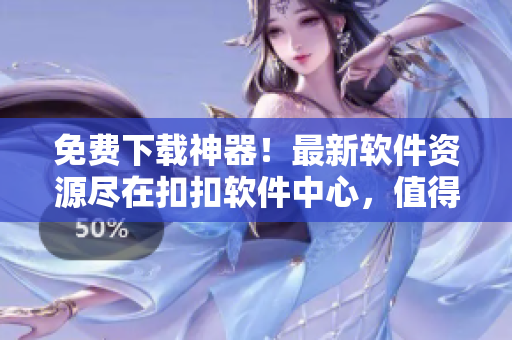 免費(fèi)下載神器！最新軟件資源盡在扣扣軟件中心，值得信賴的軟件分享平臺(tái)！