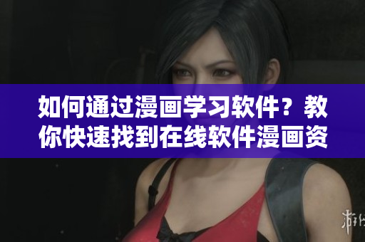 如何通過漫畫學(xué)習(xí)軟件？教你快速找到在線軟件漫畫資源