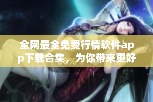 全網(wǎng)最全免費行情軟件app下載合集,為你帶來更好的投資理財體驗! 全網(wǎng)最全免費行情軟件app下載合集,為你帶來更好的投資理財體驗!