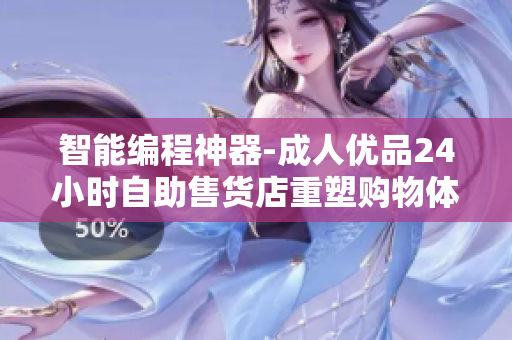 智能編程神器-成人優(yōu)品24小時自助售貨店重塑購物體驗