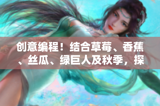 創(chuàng)意編程！結(jié)合草莓、香蕉、絲瓜、綠巨人及秋季，探索軟件開發(fā)新思路