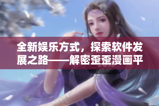 全新娛樂方式，探索軟件發(fā)展之路——解密歪歪漫畫平臺