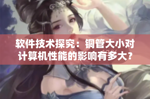 軟件技術(shù)探究：銅管大小對(duì)計(jì)算機(jī)性能的影響有多大？