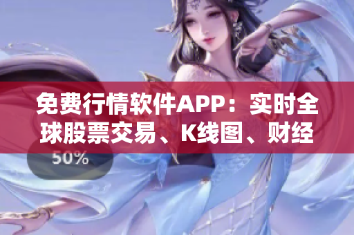 免費行情軟件APP：實時全球股票交易、K線圖、財經(jīng)新聞資訊一手掌握
