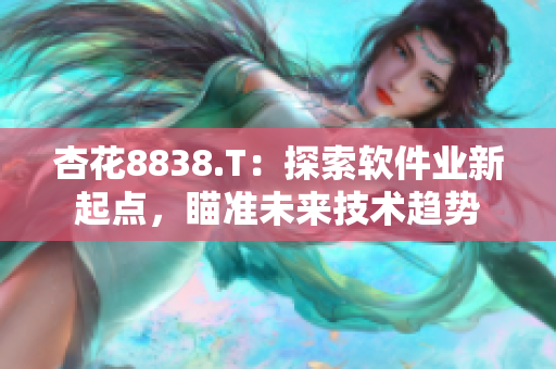杏花8838.T：探索軟件業(yè)新起點，瞄準(zhǔn)未來技術(shù)趨勢