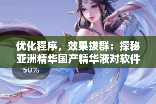 優(yōu)化程序，效果拔群：探秘亞洲精華國產(chǎn)精華液對軟件的提速功效