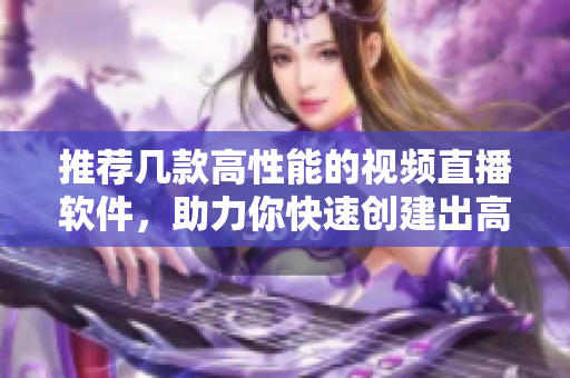 推薦幾款高性能的視頻直播軟件，助力你快速創(chuàng)建出高品質(zhì)的直播內(nèi)容