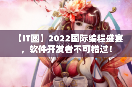 【IT圈】2022國際編程盛宴，軟件開發(fā)者不可錯過！