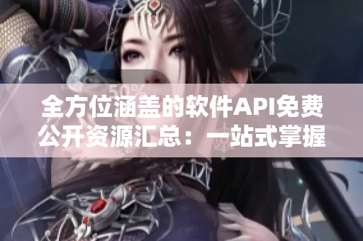 全方位涵蓋的軟件API免費(fèi)公開(kāi)資源匯總：一站式掌握開(kāi)發(fā)所需！