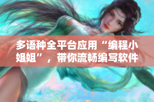 多語種全平臺(tái)應(yīng)用“編程小姐姐”，帶你流暢編寫軟件！