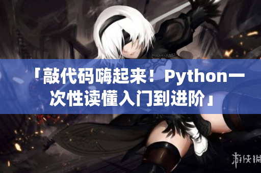 「敲代碼嗨起來(lái)！Python一次性讀懂入門(mén)到進(jìn)階」