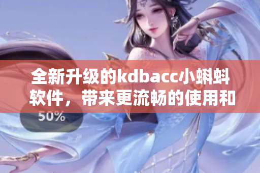 全新升級的kdbacc小蝌蚪 軟件，帶來更流暢的使用和更多功能