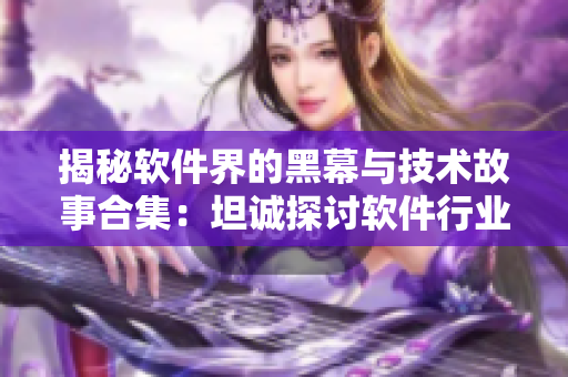 揭秘軟件界的黑幕與技術(shù)故事合集：坦誠(chéng)探討軟件行業(yè)的前路與出路
