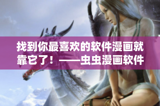 找到你最喜歡的軟件漫畫就靠它了！——蟲蟲漫畫軟件漫畫入口在哪