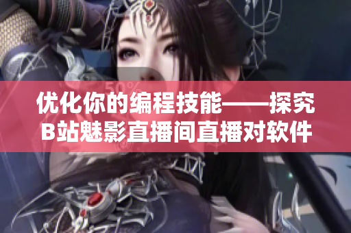 優(yōu)化你的編程技能——探究B站魅影直播間直播對軟件開發(fā)的好處