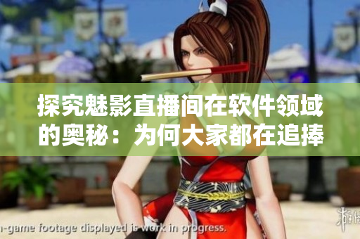 探究魅影直播間在軟件領(lǐng)域的奧秘：為何大家都在追捧這款軟件？