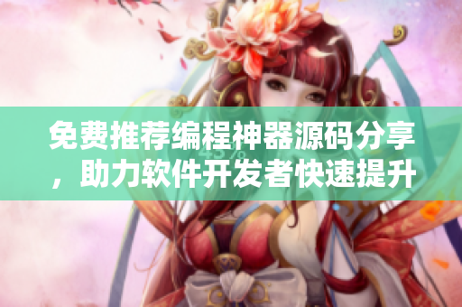 免費(fèi)推薦編程神器源碼分享，助力軟件開發(fā)者快速提升技能