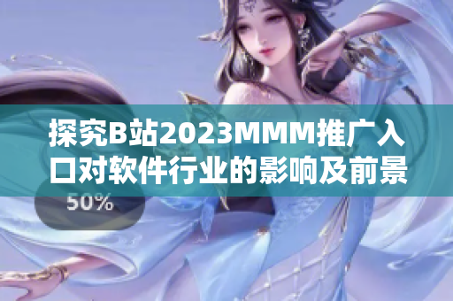 探究B站2023MMM推廣入口對(duì)軟件行業(yè)的影響及前景展望