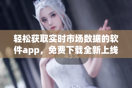 輕松獲取實時市場數(shù)據(jù)的軟件app，免費(fèi)下載全新上線！
