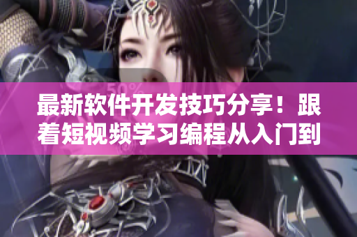 最新軟件開發(fā)技巧分享！跟著短視頻學(xué)習(xí)編程從入門到入門+