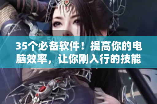 35個(gè)必備軟件！提高你的電腦效率，讓你剛?cè)胄械募寄芰ⅠR加1！
