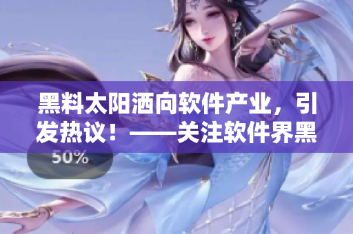 黑料太陽(yáng)灑向軟件產(chǎn)業(yè)，引發(fā)熱議！——關(guān)注軟件界黑料風(fēng)波與面臨的挑戰(zhàn)。