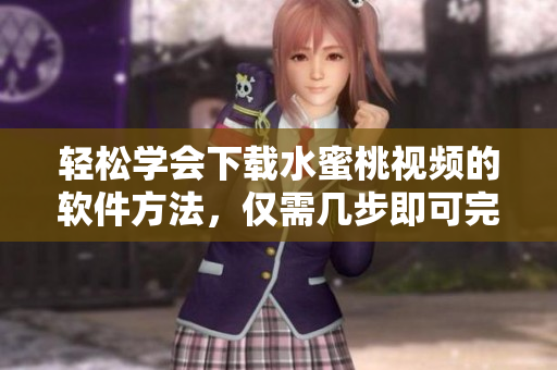 輕松學會下載水蜜桃視頻的軟件方法，僅需幾步即可完成！