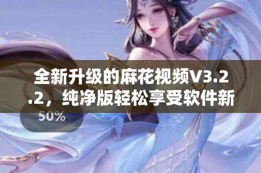 全新升級(jí)的麻花視頻V3.2.2，純凈版輕松享受軟件新體驗(yàn)