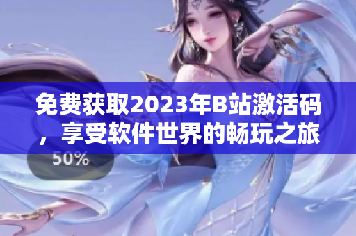 免費(fèi)獲取2023年B站激活碼，享受軟件世界的暢玩之旅！