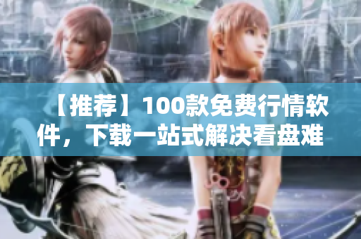 【推薦】100款免費(fèi)行情軟件，下載一站式解決看盤難題！——軟件之道