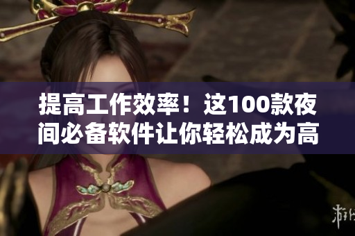 提高工作效率!這100款夜間必備軟件讓你輕松成為高效程序員 提高工作效率!這100款夜間必備軟件讓你輕松成為高效程序員