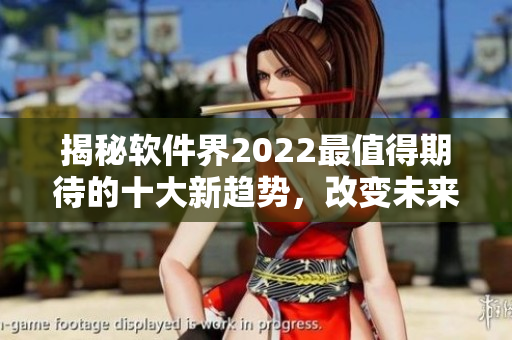 揭秘軟件界2022最值得期待的十大新趨勢，改變未來的軟件開發(fā)方式