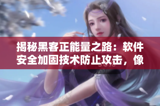 揭秘黑客正能量之路：軟件安全加固技術(shù)防止攻擊，像翡翠手鐲一樣堅不可摧