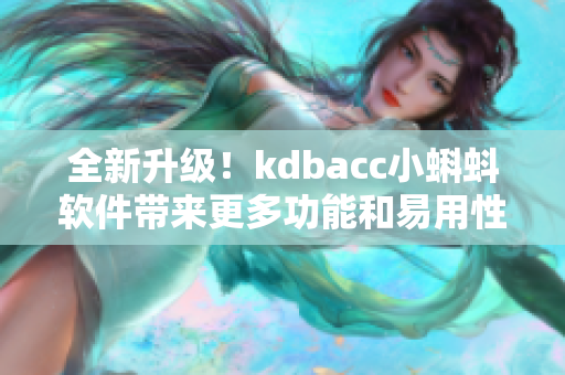 全新升級！kdbacc小蝌蚪軟件帶來更多功能和易用性