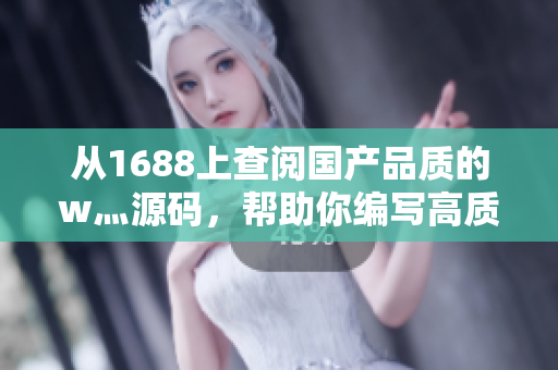 從1688上查閱國產(chǎn)品質(zhì)的w灬源碼，幫助你編寫高質(zhì)量軟件的文章.