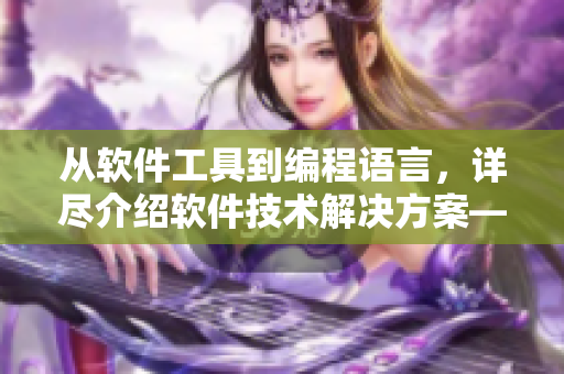 從軟件工具到編程語(yǔ)言，詳盡介紹軟件技術(shù)解決方案——軟件技術(shù)大全