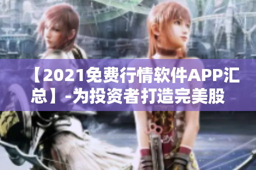 【2021免費(fèi)行情軟件APP匯總】-為投資者打造完美股市分析工具！