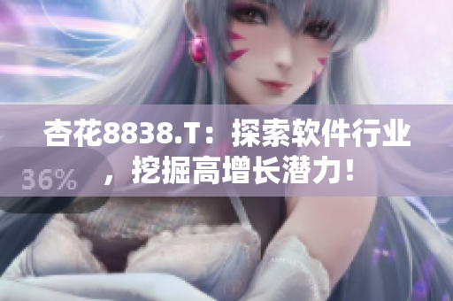 杏花8838.T：探索軟件行業(yè)，挖掘高增長潛力！