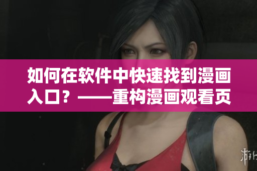 如何在軟件中快速找到漫畫入口？——重構(gòu)漫畫觀看頁面體驗